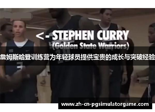 詹姆斯哈登训练营为年轻球员提供宝贵的成长与突破经验