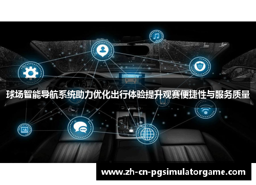 球场智能导航系统助力优化出行体验提升观赛便捷性与服务质量