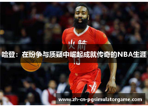 哈登：在纷争与质疑中崛起成就传奇的NBA生涯