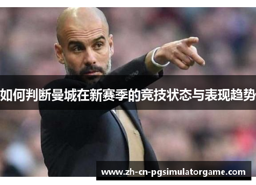 如何判断曼城在新赛季的竞技状态与表现趋势