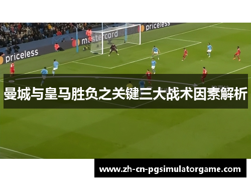 曼城与皇马胜负之关键三大战术因素解析