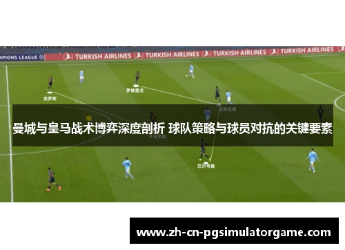 曼城与皇马战术博弈深度剖析 球队策略与球员对抗的关键要素