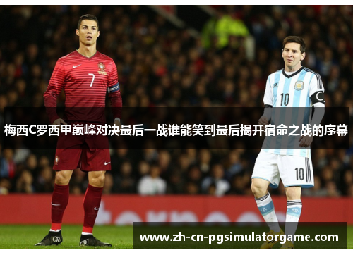梅西C罗西甲巅峰对决最后一战谁能笑到最后揭开宿命之战的序幕