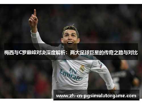 梅西与C罗巅峰对决深度解析：两大足球巨星的传奇之路与对比