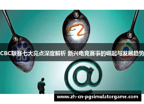 CBC联赛七大亮点深度解析 新兴电竞赛事的崛起与发展趋势