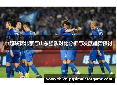 中超联赛北京与山东强队对比分析与发展趋势探讨