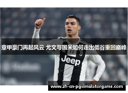 意甲豪门再起风云 尤文与国米如何走出低谷重回巅峰