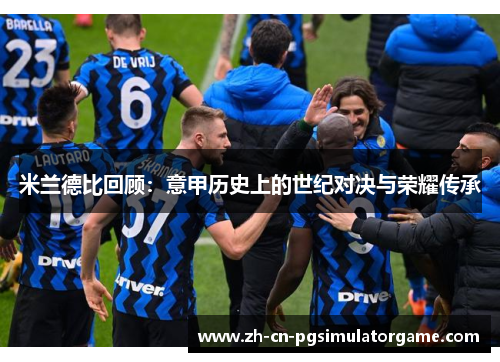 米兰德比回顾：意甲历史上的世纪对决与荣耀传承