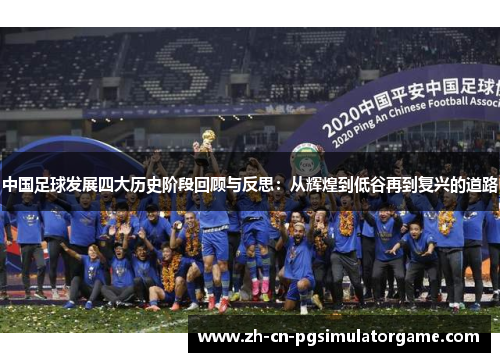 中国足球发展四大历史阶段回顾与反思：从辉煌到低谷再到复兴的道路