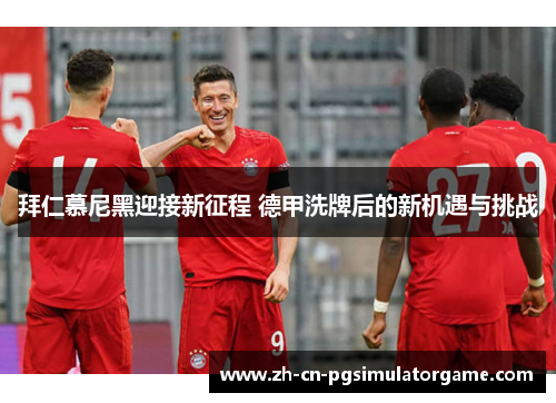 拜仁慕尼黑迎接新征程 德甲洗牌后的新机遇与挑战