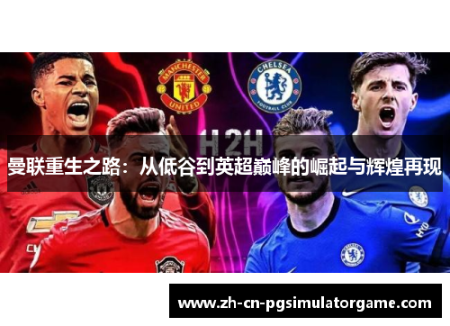 曼联重生之路：从低谷到英超巅峰的崛起与辉煌再现