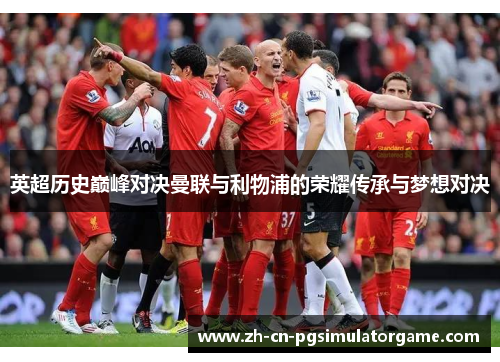 英超历史巅峰对决曼联与利物浦的荣耀传承与梦想对决