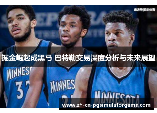 掘金崛起成黑马 巴特勒交易深度分析与未来展望