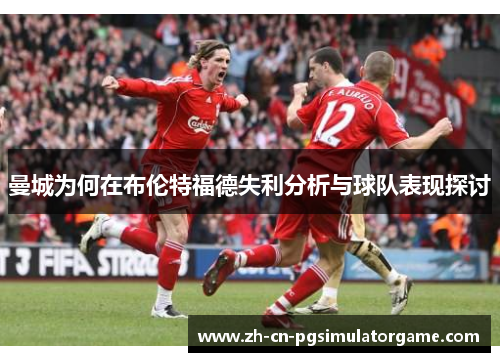曼城为何在布伦特福德失利分析与球队表现探讨