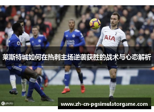 莱斯特城如何在热刺主场逆袭获胜的战术与心态解析