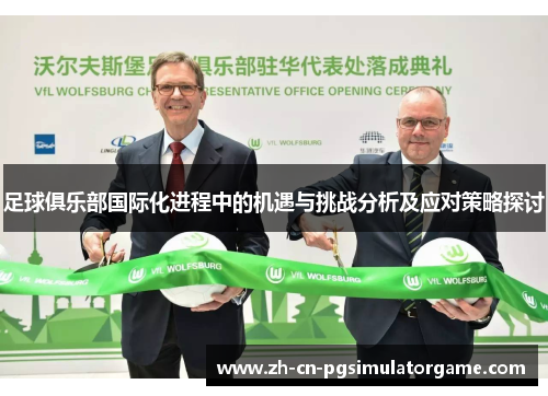 足球俱乐部国际化进程中的机遇与挑战分析及应对策略探讨