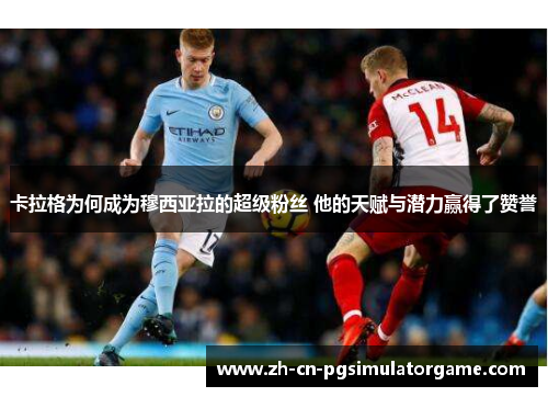 卡拉格为何成为穆西亚拉的超级粉丝 他的天赋与潜力赢得了赞誉