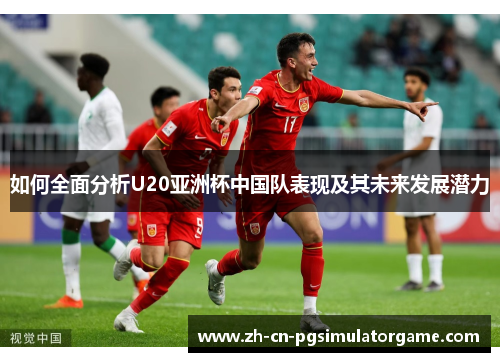 如何全面分析U20亚洲杯中国队表现及其未来发展潜力