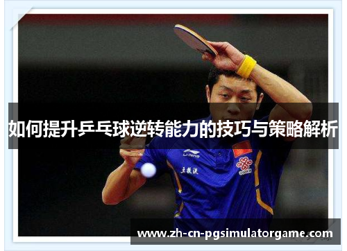 如何提升乒乓球逆转能力的技巧与策略解析