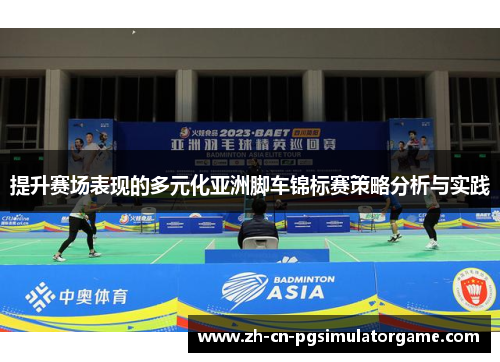提升赛场表现的多元化亚洲脚车锦标赛策略分析与实践