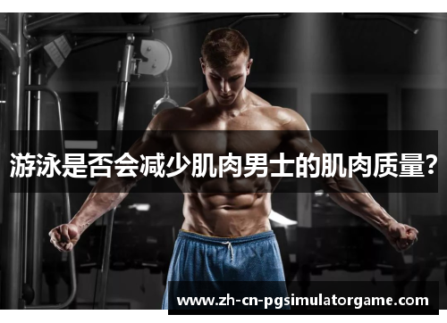 游泳是否会减少肌肉男士的肌肉质量？
