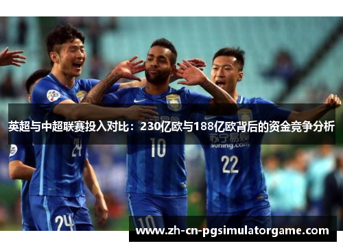 英超与中超联赛投入对比：230亿欧与188亿欧背后的资金竞争分析