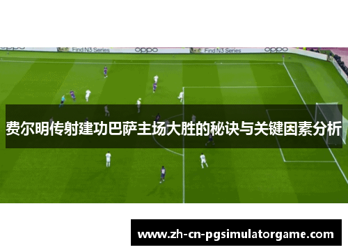 费尔明传射建功巴萨主场大胜的秘诀与关键因素分析