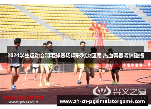 2024学生运动会羽毛球赛场精彩对决回顾 热血青春激情碰撞