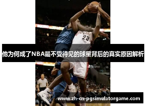 他为何成了NBA最不受待见的球星背后的真实原因解析