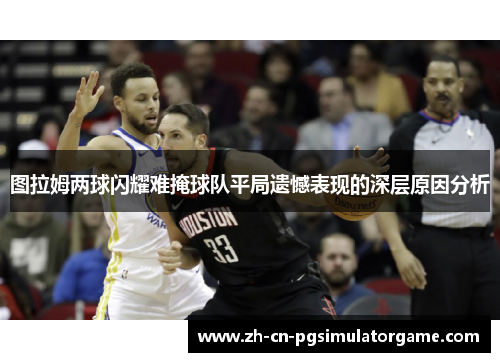 图拉姆两球闪耀难掩球队平局遗憾表现的深层原因分析