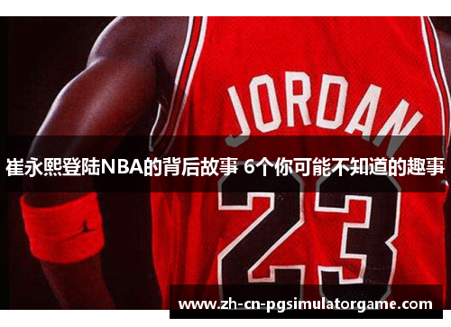 崔永熙登陆NBA的背后故事 6个你可能不知道的趣事
