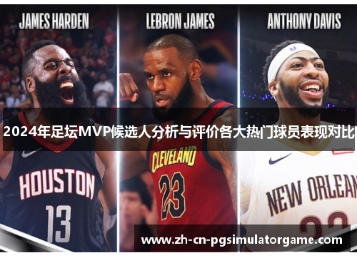 2024年足坛MVP候选人分析与评价各大热门球员表现对比