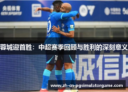 蓉城迎首胜：中超赛季回顾与胜利的深刻意义