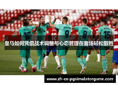 皇马如何凭借战术调整与心态管理在客场轻松取胜