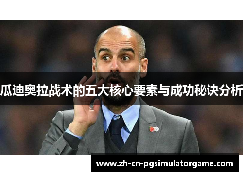 瓜迪奥拉战术的五大核心要素与成功秘诀分析