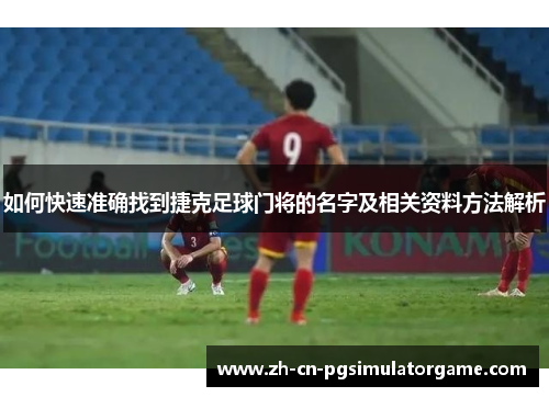 如何快速准确找到捷克足球门将的名字及相关资料方法解析