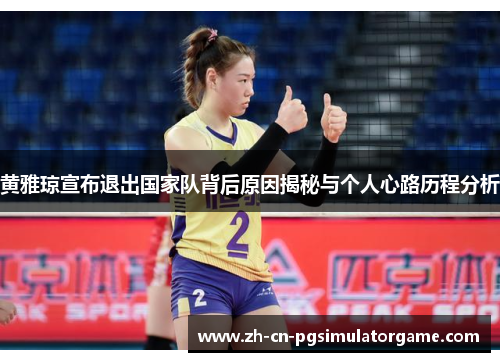 黄雅琼宣布退出国家队背后原因揭秘与个人心路历程分析