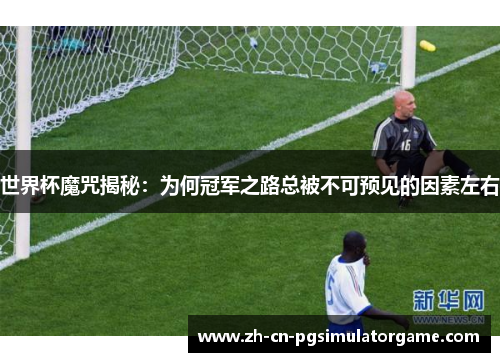 世界杯魔咒揭秘：为何冠军之路总被不可预见的因素左右