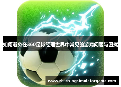 如何避免在360足球经理世界中常见的游戏问题与困扰