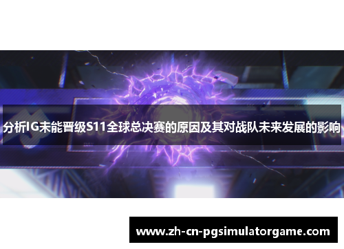 分析IG未能晋级S11全球总决赛的原因及其对战队未来发展的影响