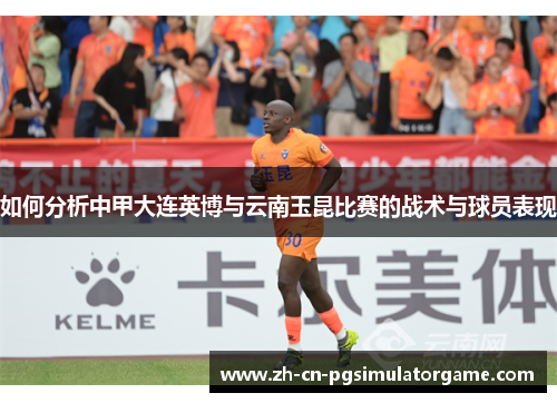 如何分析中甲大连英博与云南玉昆比赛的战术与球员表现