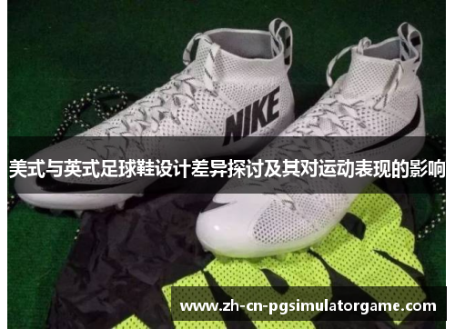 美式与英式足球鞋设计差异探讨及其对运动表现的影响