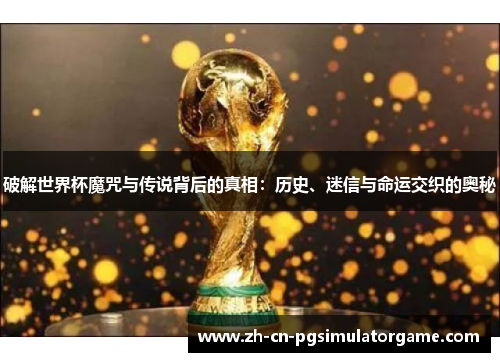 破解世界杯魔咒与传说背后的真相：历史、迷信与命运交织的奥秘