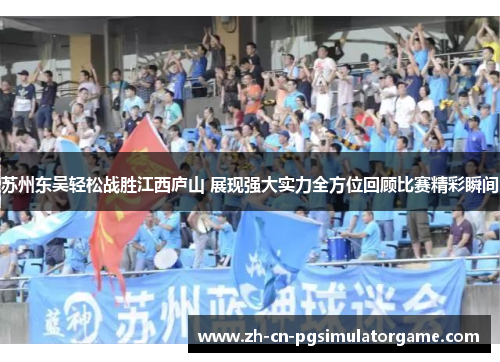 苏州东吴轻松战胜江西庐山 展现强大实力全方位回顾比赛精彩瞬间