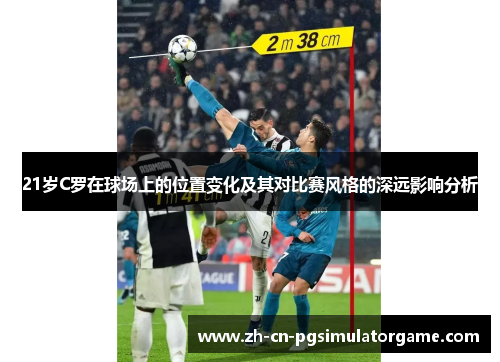 21岁C罗在球场上的位置变化及其对比赛风格的深远影响分析