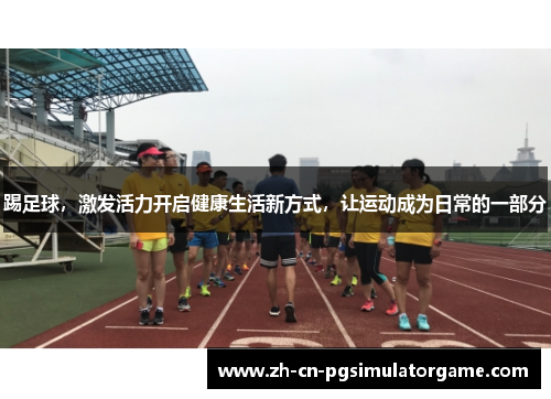 踢足球，激发活力开启健康生活新方式，让运动成为日常的一部分