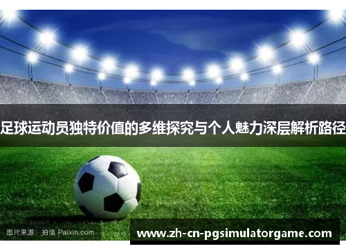 足球运动员独特价值的多维探究与个人魅力深层解析路径