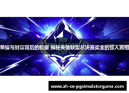 荣耀与财富背后的较量 揭秘英雄联盟总决赛奖金的惊人真相