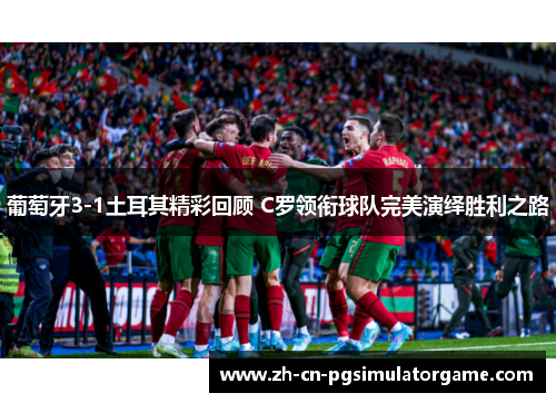 葡萄牙3-1土耳其精彩回顾 C罗领衔球队完美演绎胜利之路 葡萄牙3-1土耳其精彩回顾 C罗领衔球队完美演绎胜利之路