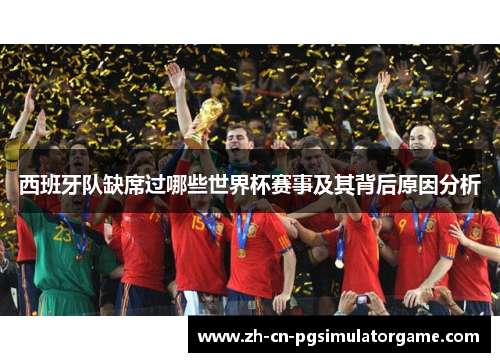 西班牙队缺席过哪些世界杯赛事及其背后原因分析